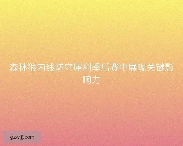 森林狼内线防守犀利季后赛中展现关键影响力 森林狼内线防守犀利季后赛中展现关键影响力
