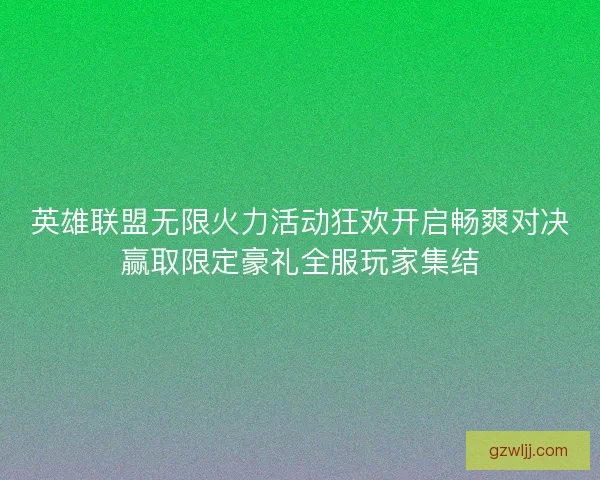 英雄联盟无限火力活动狂欢开启畅爽对决赢取限定豪礼全服玩家集结 英雄联盟无限火力活动狂欢开启畅爽对决赢取限定豪礼全服玩家集结