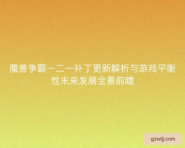 魔兽争霸一二一补丁更新解析与游戏平衡性未来发展全景前瞻
