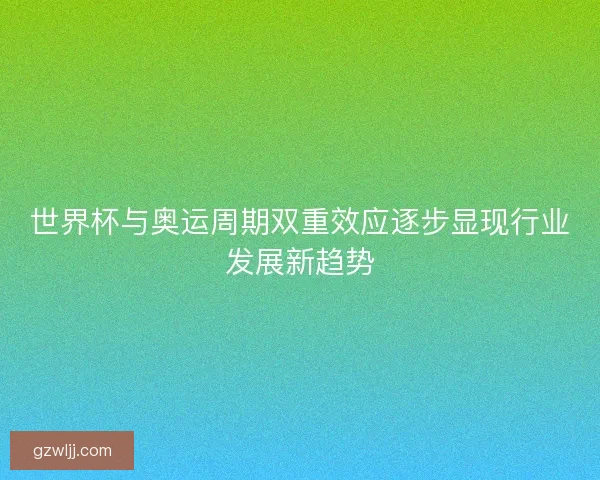 世界杯与奥运周期双重效应逐步显现行业发展新趋势 世界杯与奥运周期双重效应逐步显现行业发展新趋势