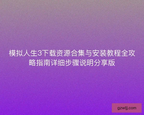 模拟人生3下载资源合集与安装教程全攻略指南详细步骤说明分享版