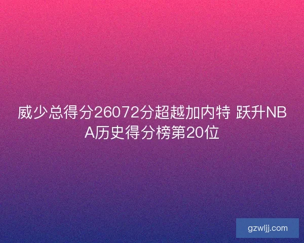 威少总得分26072分超越加内特 跃升NBA历史得分榜第20位 威少总得分26072分超越加内特 跃升NBA历史得分榜第20位